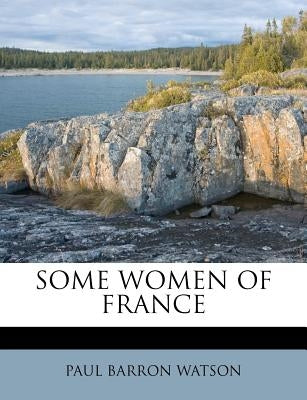 Some Women of France by Watson, Paul Barron