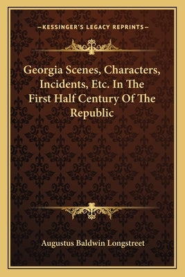 Georgia Scenes, Characters, Incidents, Etc. In The First Half Century Of The Republic by Longstreet, Augustus Baldwin