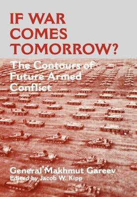 If War Comes Tomorrow?: The Contours of Future Armed Conflict by Gareev, General Makhmut Akhmetovich