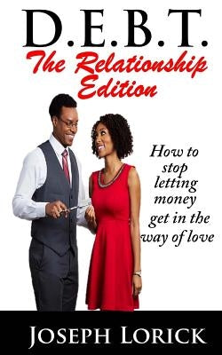 D.E.B.T. The Relationship Edition: How to stop letting money get in the way of love by Lorick, Joseph a.