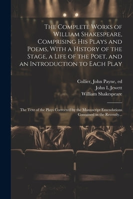 The Complete Works of William Shakespeare, Comprising His Plays and Poems, With a History of the Stage, a Life of the Poet, and an Introduction to Eac by Shakespeare, William 1564-1616