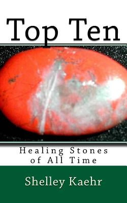Top Ten Healing Stones of All Time by Kaehr, Shelley