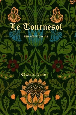 Le Tournesol and other poems: or An Essay of Melancholia or The First Published Works of Edwin Z. Canary by Canary, Edwin Z.