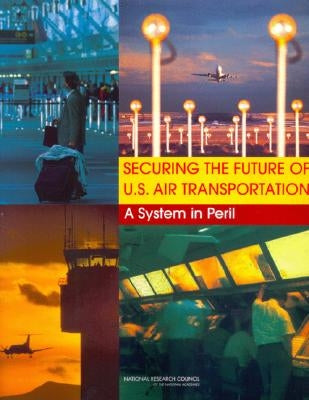 Securing the Future of U.S. Air Transportation: A System in Peril by National Research Council