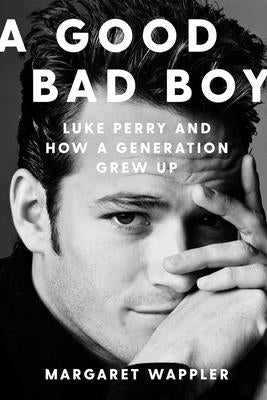 A Good Bad Boy: Luke Perry and How a Generation Grew Up by Wappler, Margaret