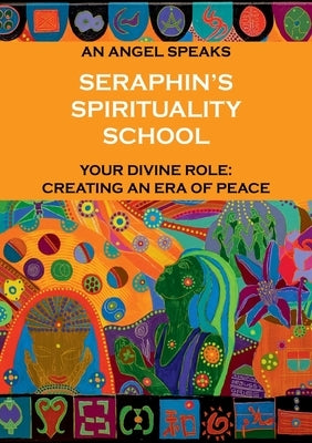 Seraphin's Spirituality School: An Angel speaks. Your divine role: creating an era of peace by Jackson, Rosie