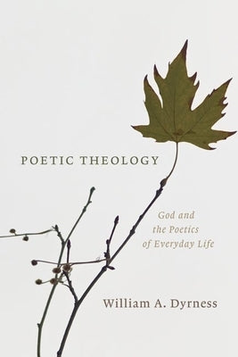 Poetic Theology: God and the Poetics of Everyday Life by Dyrness, William A.