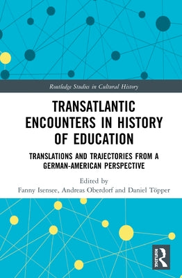 Transatlantic Encounters in History of Education: Translations and Trajectories from a German-American Perspective by Isensee, Fanny