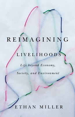 Reimagining Livelihoods: Life Beyond Economy, Society, and Environment by Miller, Ethan