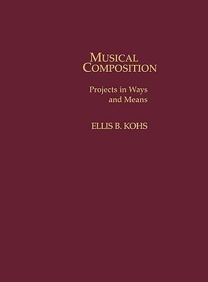 Musical Composition: Projects in Ways and Means by Kohs, Ellis B.