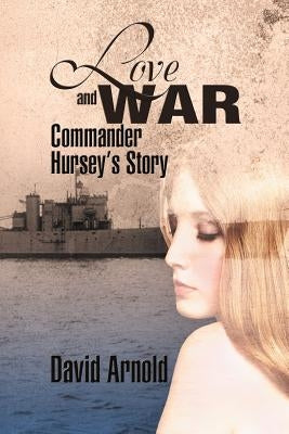Love and War: Commander Hursey's Story by Arnold, David