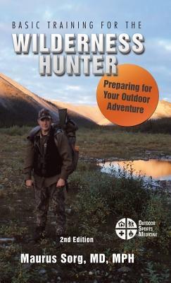 Basic Training for the Wilderness Hunter: Preparing for Your Outdoor Adventure by Sorg, MD Mph, Maurus