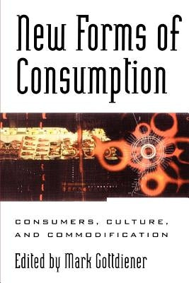 New Forms of Consumption: Consumers, Culture, and Commodification by Gottdiener, Mark