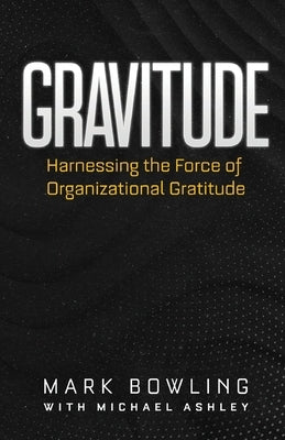Gravitude: Harnessing the Force of Organizational Gratitude by Bowling, Mark