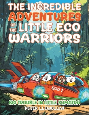 The Incredible Adventures of the Little Eco Warriors: Big Trouble in Little Sumatra by Llewellyn, Peter