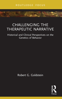 Challenging the Therapeutic Narrative: Historical and Clinical Perspectives on the Genetics of Behavior by Goldstein, Robert G.