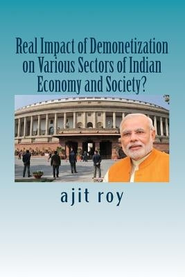 Real Impact of Demonetization on Various Sectors of Indian Economy and Society?: Post Demonetisation Impact on Indian Economy by Roy, Ajit Kumar