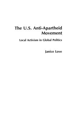 The United States Anti-Apartheid Movement: Local Activism in Global Politics by Love, Janice
