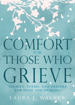 Comfort for Those Who Grieve: Stories, Poems, and Prayers for Hope and Healing by Walker, Laura Jensen