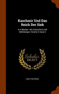 Kaschmir Und Das Reich Der Siek: In 4 Bänden: Mit Holzschnitt Und Abbildungen, Volume 4, Issue 2 by Hügel, Carl Von