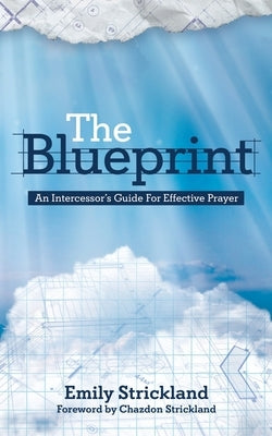 The Blueprint: An Intercessors Guide For Effective Prayer by Strickland, Emily K.