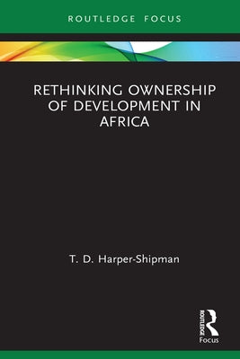 Rethinking Ownership of Development in Africa by Harper-Shipman, T. D.
