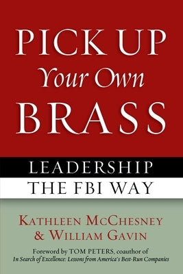 Pick Up Your Own Brass: Leadership the FBI Way by McChesney, Kathleen