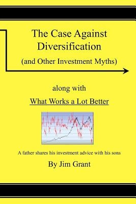 The Case Against Diversification: and Other Investing Myths by Grant, Jim