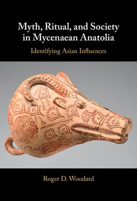 Myth, Ritual, and Society in Mycenaean Anatolia by Woodard, Roger D.