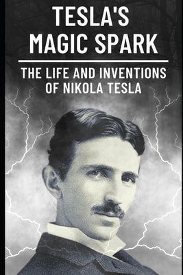 Tesla's Magic Spark: The Life and Inventions of Nikola Tesla by Humphries, Steven