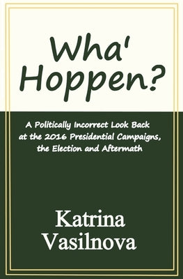Wha' Hoppen?: A Politically Incorrect Look Back at the 2016 Presidential Campaigns, the Election and Aftermath by Vasilnova, Katrina