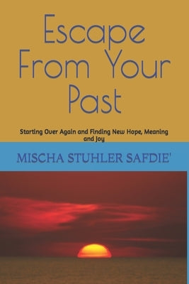 Escape From Your Past: Starting Over Again and Finding New Hope, Meaning and Joy by Safdie', Mischa Stuhler