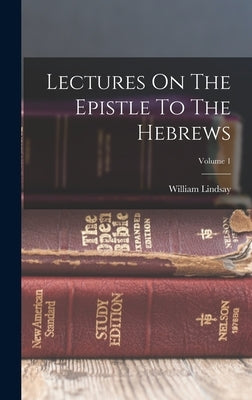 Lectures On The Epistle To The Hebrews; Volume 1 by Lindsay, William