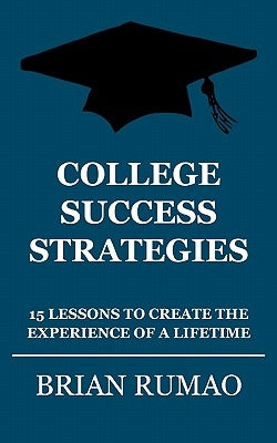 College Success Strategies: 15 Lessons to Create the Experience of a Lifetime by Rumao, Brian