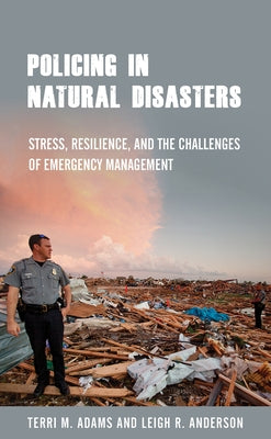 Policing in Natural Disasters: Stress, Resilience, and the Challenges of Emergency Management by Adams, Terri M.