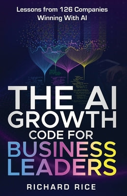 The AI Growth Code for Business Leaders by Rice, Richard