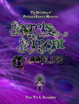Secrets of the Serpent Bloodline: The Unveiling of Profound Esoteric Mysteries by Douglass, Tau Tia L.