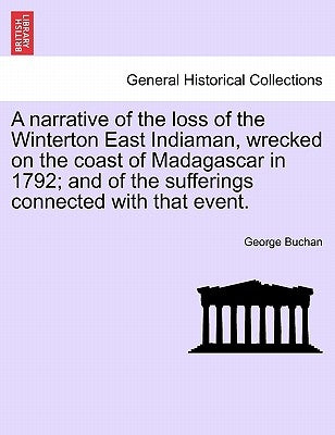 A Narrative of the Loss of the Winterton East Indiaman, Wrecked on the Coast of Madagascar in 1792; And of the Sufferings Connected with That Event. by Buchan, George