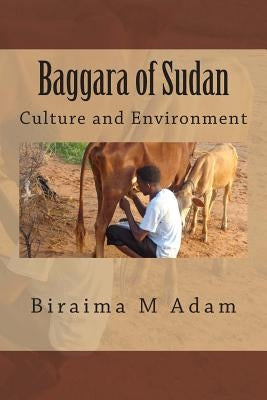Baggara of Sudan: Culture and Environment: Culture, Traditions and Livelihood by Adam, Biraima M.