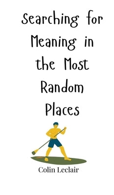 Searching for Meaning in the Most Random Places by LeClair, Colin