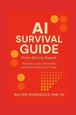 AI Survival Guide: From Zero to Expert: Focusing on Jobs, Side Hustles, and Future-Proofing Your Career by Rodriguez, Walter