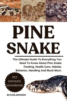 Pine Snake: The Ultimate Guide To Everything You Need To Know About Pine Snake Feeding, Health Care, Habitat, Behavior, Handling And Much More. by Johnson, Butler
