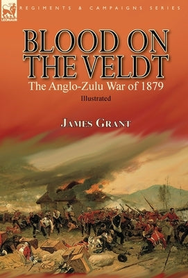 Blood on the Veldt: the Anglo-Zulu War of 1879 by Grant, James