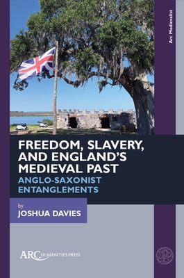 Freedom, Slavery, and England's Medieval Past: Anglo-Saxonist Entanglements by Davies, Joshua