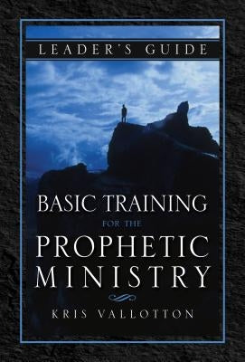 Basic Training for the Prophetic Ministry Leader's Guide by Vallotton, Kris