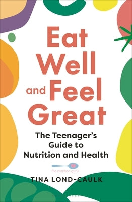 Eat Well and Feel Great: The Teenager's Guide to Nutrition and Health by Lond-Caulk, Tina