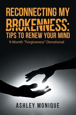 Reconnecting My Brokenness: Tips to Renew Your Mind: 9-Month Forgiveness Devotional by Monique, Ashley