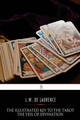 The Illustrated Key to the Tarot: The Veil of Divination by De Laurence, L. W.