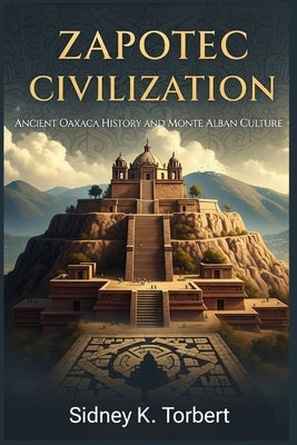 Zapotec Civilization: Ancient Oaxaca History and Monte Albán Culture by Torbert, Sidney K.
