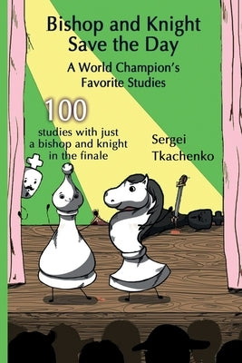 Bishop and Knight Save the Day: A World Champion's Favorite Studies by Tkachenko, Sergei